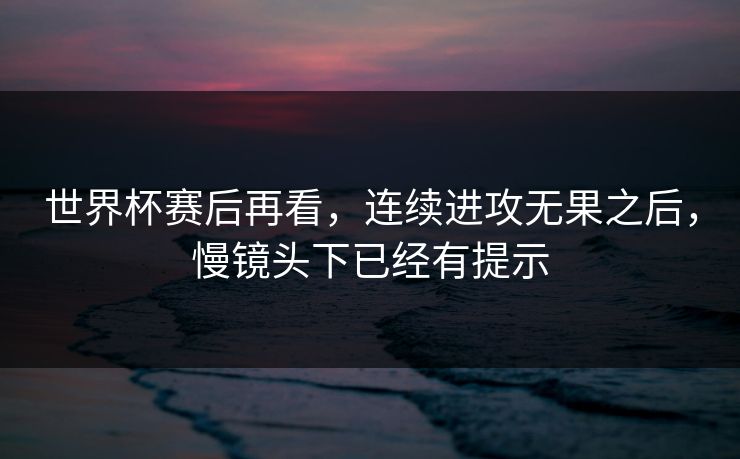 世界杯赛后再看，连续进攻无果之后，慢镜头下已经有提示