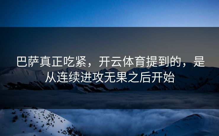 巴萨真正吃紧，开云体育提到的，是从连续进攻无果之后开始