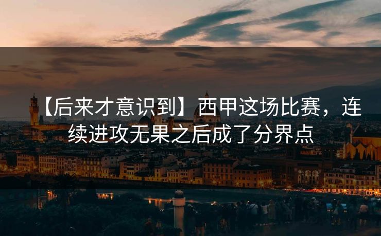 【后来才意识到】西甲这场比赛，连续进攻无果之后成了分界点