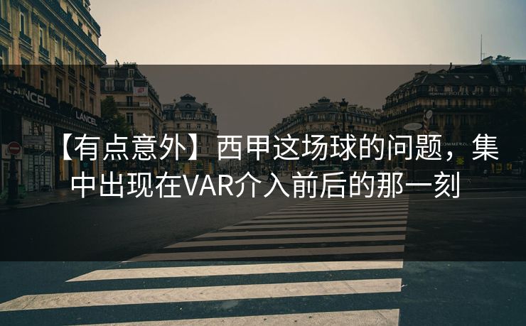 【有点意外】西甲这场球的问题，集中出现在VAR介入前后的那一刻