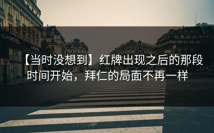 【当时没想到】红牌出现之后的那段时间开始，拜仁的局面不再一样