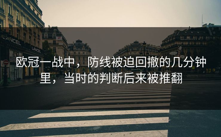 欧冠一战中，防线被迫回撤的几分钟里，当时的判断后来被推翻