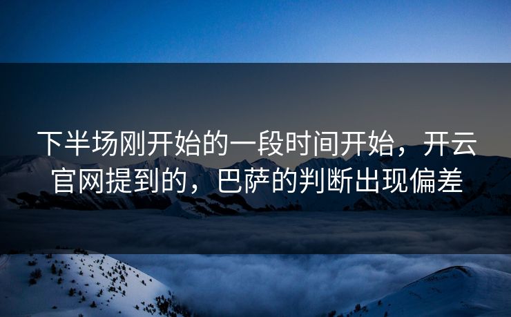 下半场刚开始的一段时间开始，开云官网提到的，巴萨的判断出现偏差