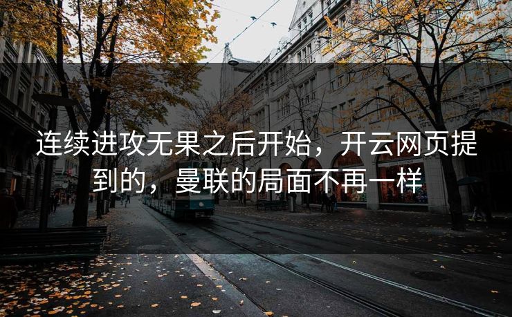 连续进攻无果之后开始，开云网页提到的，曼联的局面不再一样