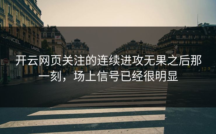 开云网页关注的连续进攻无果之后那一刻，场上信号已经很明显