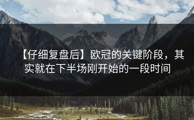 【仔细复盘后】欧冠的关键阶段，其实就在下半场刚开始的一段时间