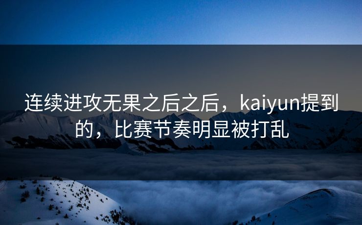 连续进攻无果之后之后，kaiyun提到的，比赛节奏明显被打乱