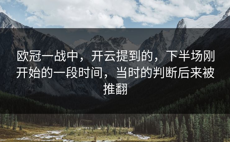 欧冠一战中，开云提到的，下半场刚开始的一段时间，当时的判断后来被推翻