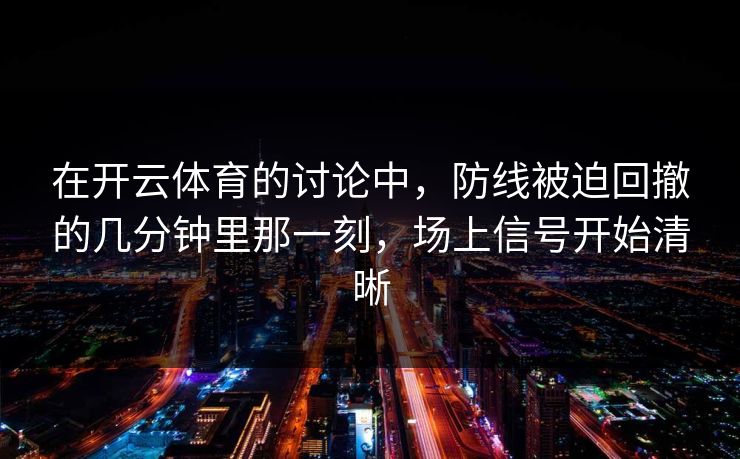 在开云体育的讨论中，防线被迫回撤的几分钟里那一刻，场上信号开始清晰
