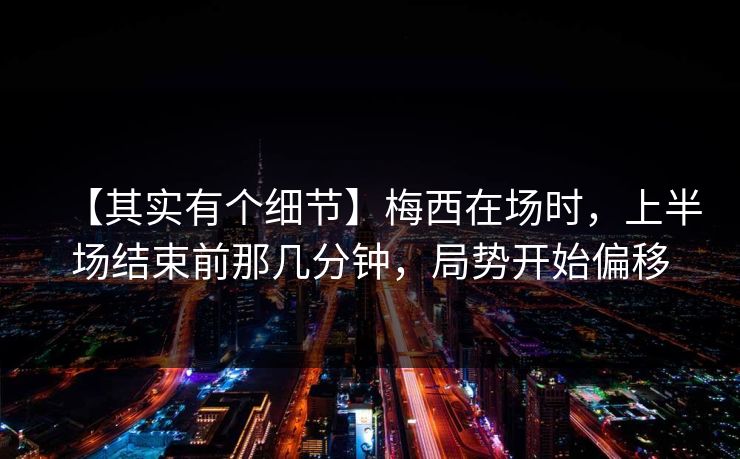 【其实有个细节】梅西在场时，上半场结束前那几分钟，局势开始偏移