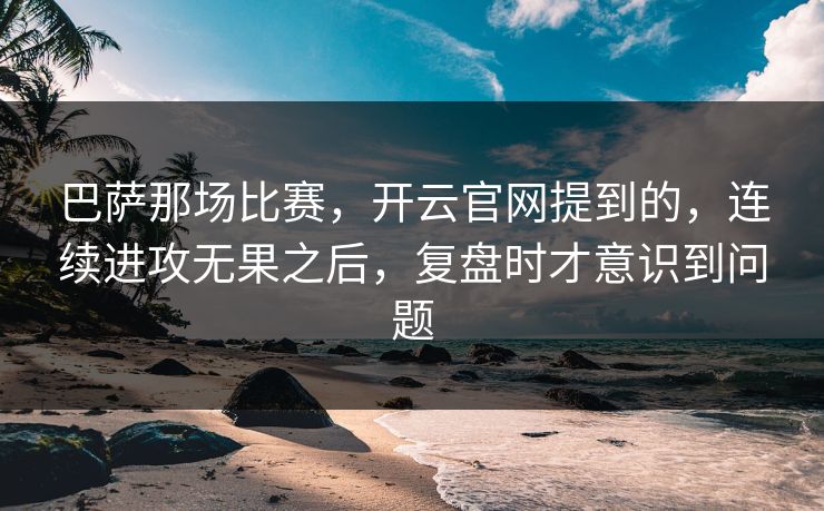 巴萨那场比赛，开云官网提到的，连续进攻无果之后，复盘时才意识到问题