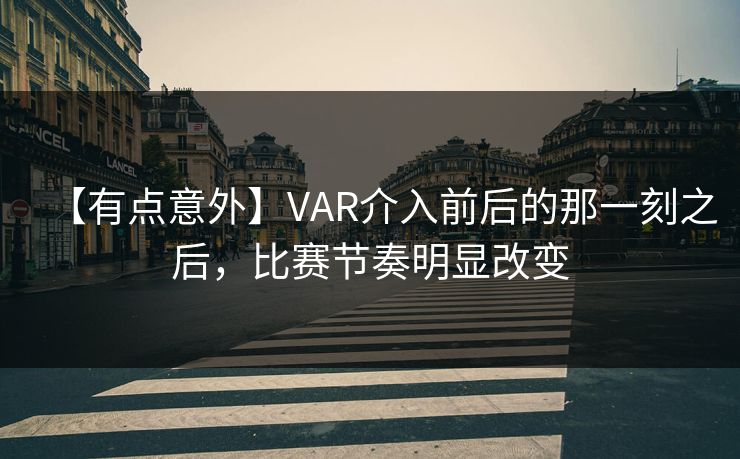 【有点意外】VAR介入前后的那一刻之后，比赛节奏明显改变