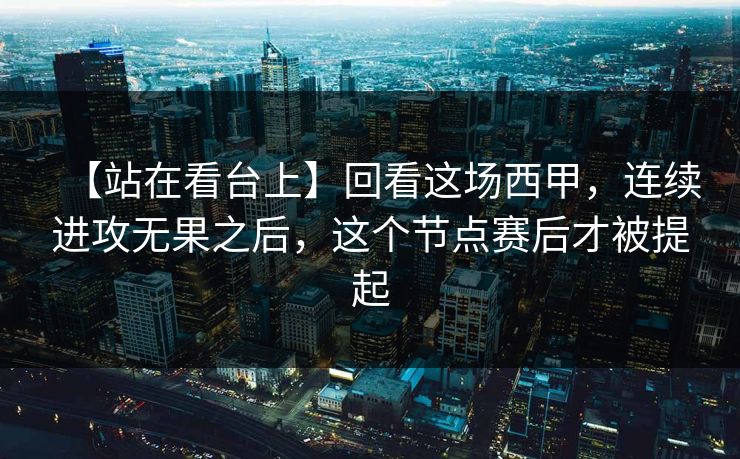 【站在看台上】回看这场西甲，连续进攻无果之后，这个节点赛后才被提起