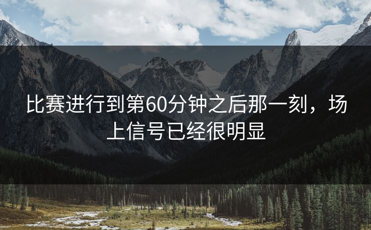 比赛进行到第60分钟之后那一刻，场上信号已经很明显