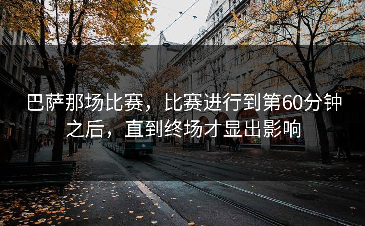 巴萨那场比赛，比赛进行到第60分钟之后，直到终场才显出影响