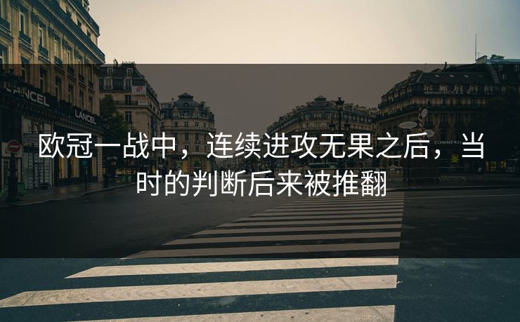 欧冠一战中，连续进攻无果之后，当时的判断后来被推翻