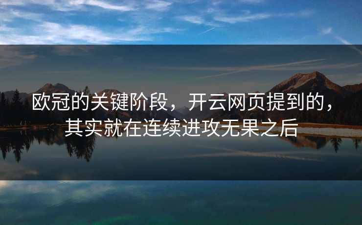 欧冠的关键阶段，开云网页提到的，其实就在连续进攻无果之后